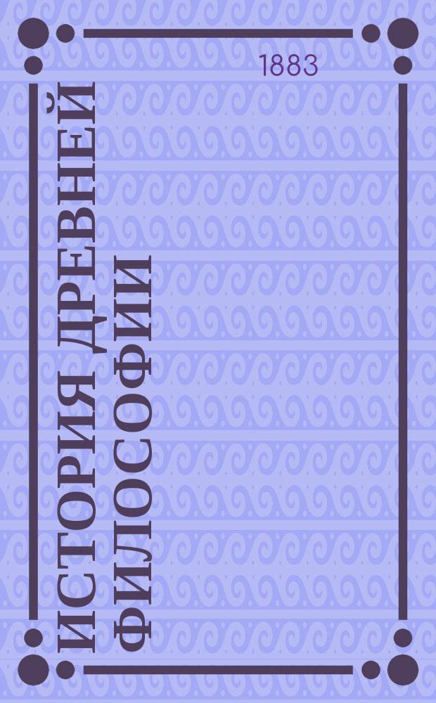 История древней философии : Лекции, чит. студентам Спб. акад. ордин. проф. М.Н.! Каринским. 1882-3 г