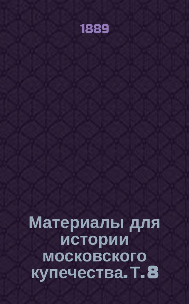 Материалы для истории московского купечества. Т. 8 : [Московское купечество