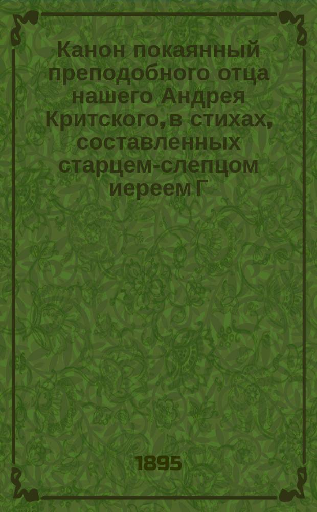Канон покаянный преподобного отца нашего Андрея Критского, в стихах, составленных старцем-слепцом иереем Г. Пакатским