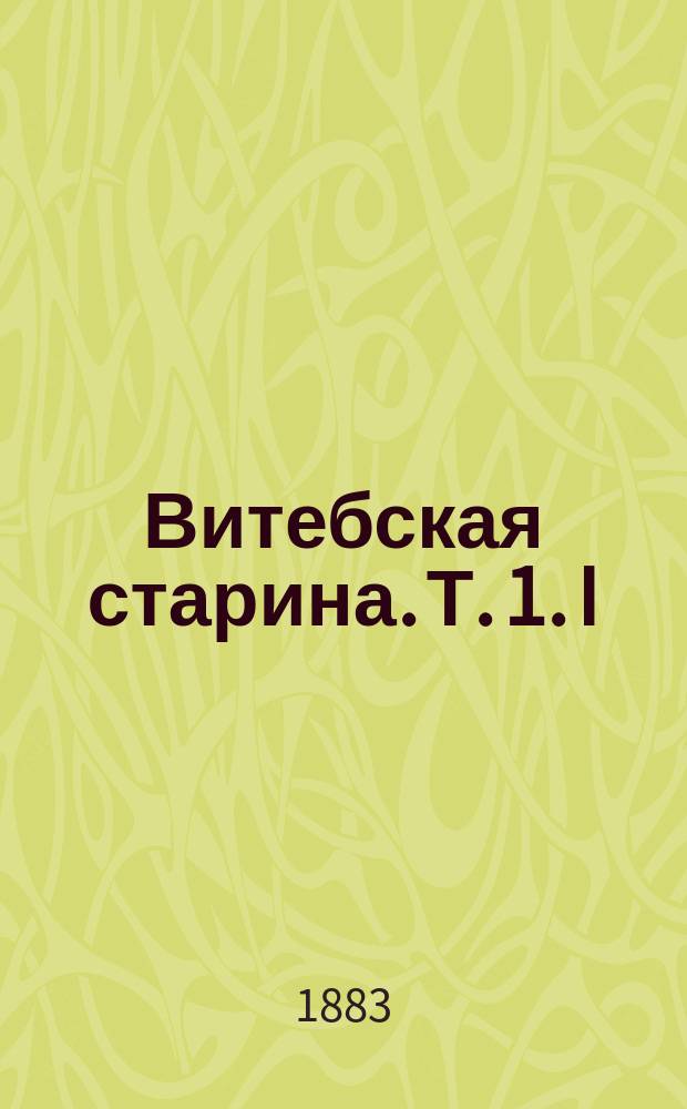 Витебская старина. Т. 1. I : Известия русских и литовских летописей о Витебске ; II. Грамоты, привилегии и пр. ; III. Документы, касающиеся жизни и деятельности Иосафата Кунцевича, Полоц. униат. архиеп. ; IV. Документы, касающиеся Вит. Св.-Троицкого Маркова монастыря ; V. Документы, касающ. еврейского населения г. Витебска ; VI. Докум., касающ. двенадцатого года ; VII. Витебское мыто 1605 г. ; VIII. Инвентари ; IX. Летопись г. Витебска ; X. Статьи П[олн]. с[обрания] з[аконов] Р[ос]. и[мперии], касающ. Витебска и Вит. губ. ; XI. Списки ; XII. Историко-статистич. очерк г. Витебска