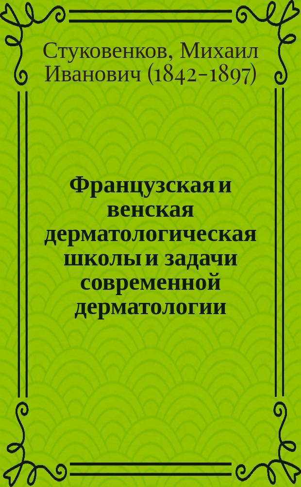 Французская и венская дерматологическая школы и задачи современной дерматологии : Проб. лекция, чит. 13 янв. 1883 г. в Ун-те св. Владимира на звание доц. дерматологии и сифилиса