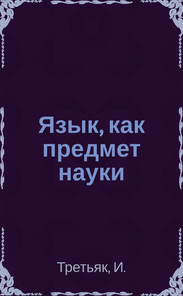 Язык, как предмет науки : (По Фр. Мюллеру) : Grundriss der Sprachwissenschaft : Введение : Посмерт. изд