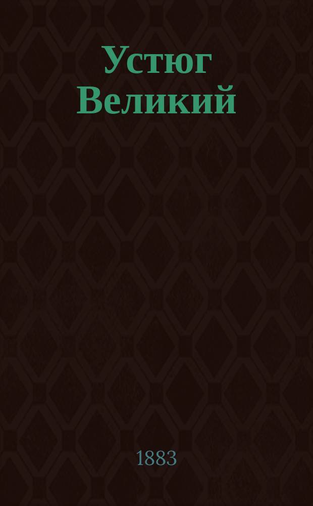 Устюг Великий : Материалы для истории города 17 и 18 столетий : По документам Моск. архива М-ва юст.