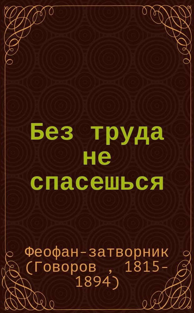 Без труда не спасешься : Из книги "О покаянии", преосвящ. епископа Феофана