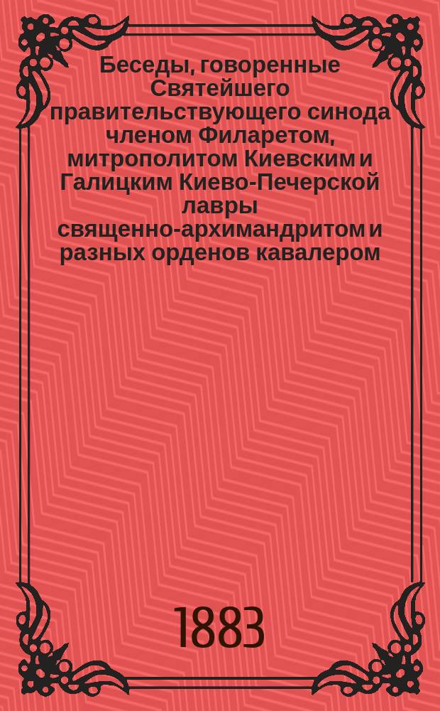 Беседы, говоренные Святейшего правительствующего синода членом Филаретом, митрополитом Киевским и Галицким Киево-Печерской лавры священно-архимандритом и разных орденов кавалером : Т. 1-2. Т. 2
