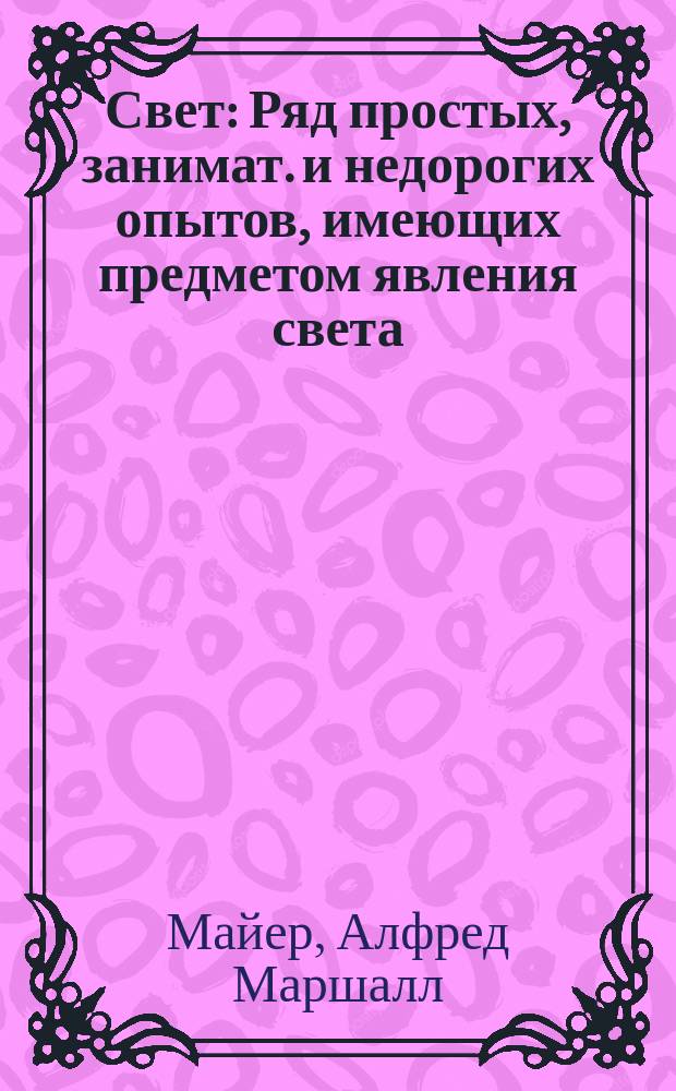 Свет : Ряд простых, занимат. и недорогих опытов, имеющих предметом явления света : Для всех возрастов