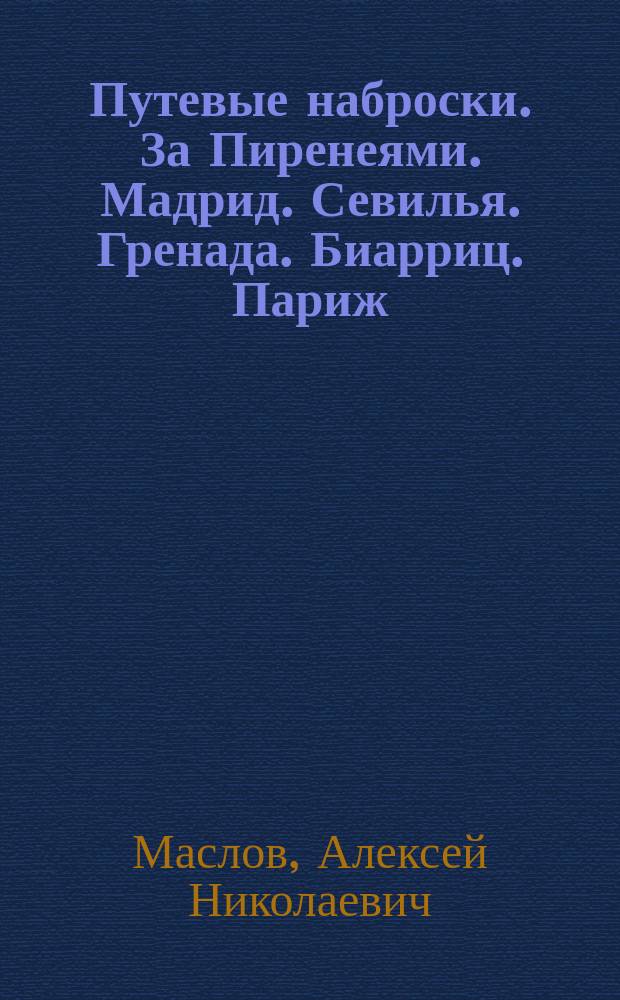 Путевые наброски. За Пиренеями. Мадрид. Севилья. Гренада. Биарриц. Париж : В стране мантильи и кастаньет