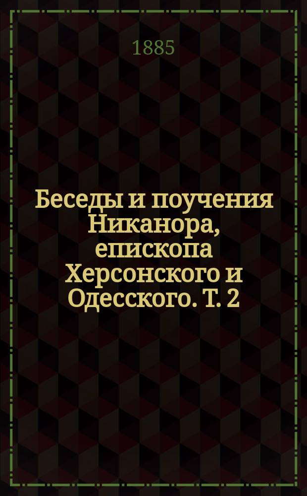 Беседы и поучения Никанора, епископа Херсонского и Одесского. Т. 2