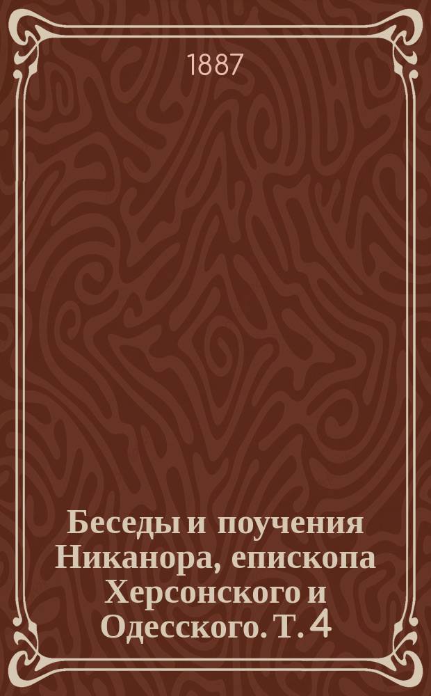 Беседы и поучения Никанора, епископа Херсонского и Одесского. Т. 4