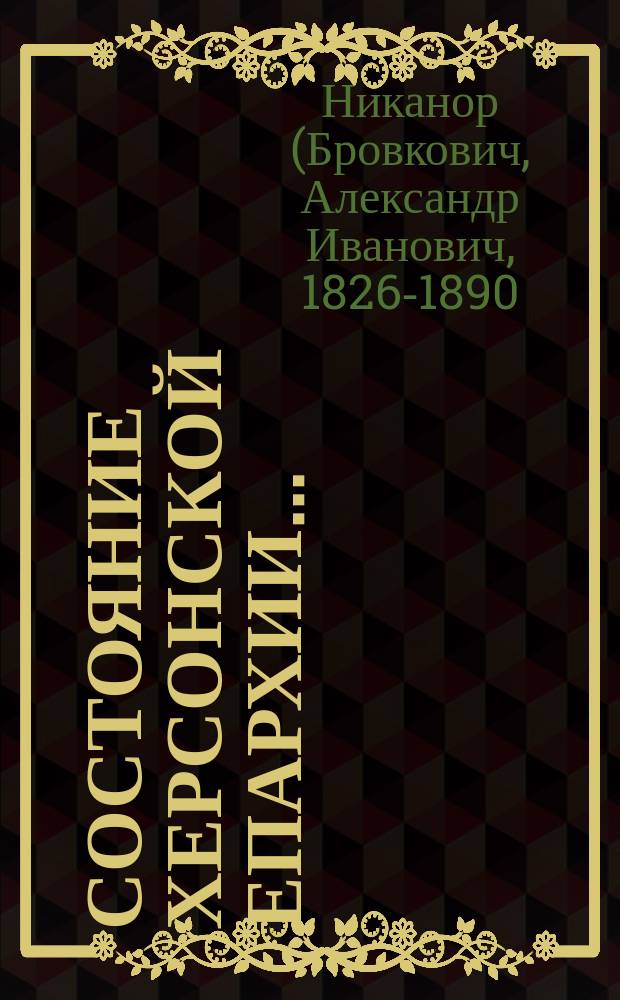 Состояние Херсонской епархии... : (Из предложения, дан. преосвящ. Никанором, еп. Херсонским и Одесским, Херсонской духов. консистории, после обозрения церквей нескольких уездов епархии)