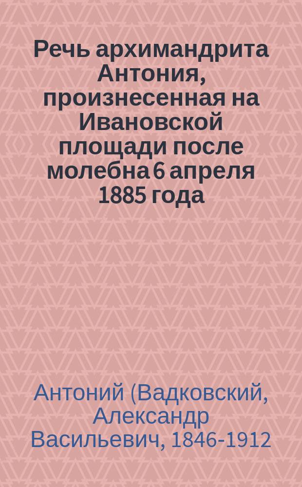 Речь архимандрита Антония, произнесенная на Ивановской площади после молебна 6 апреля 1885 года