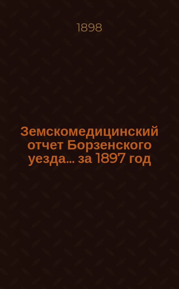 Земскомедицинский отчет Борзенского уезда... за 1897 год