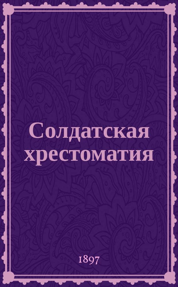 Солдатская хрестоматия : Пособие для нравств. воспитания солдата