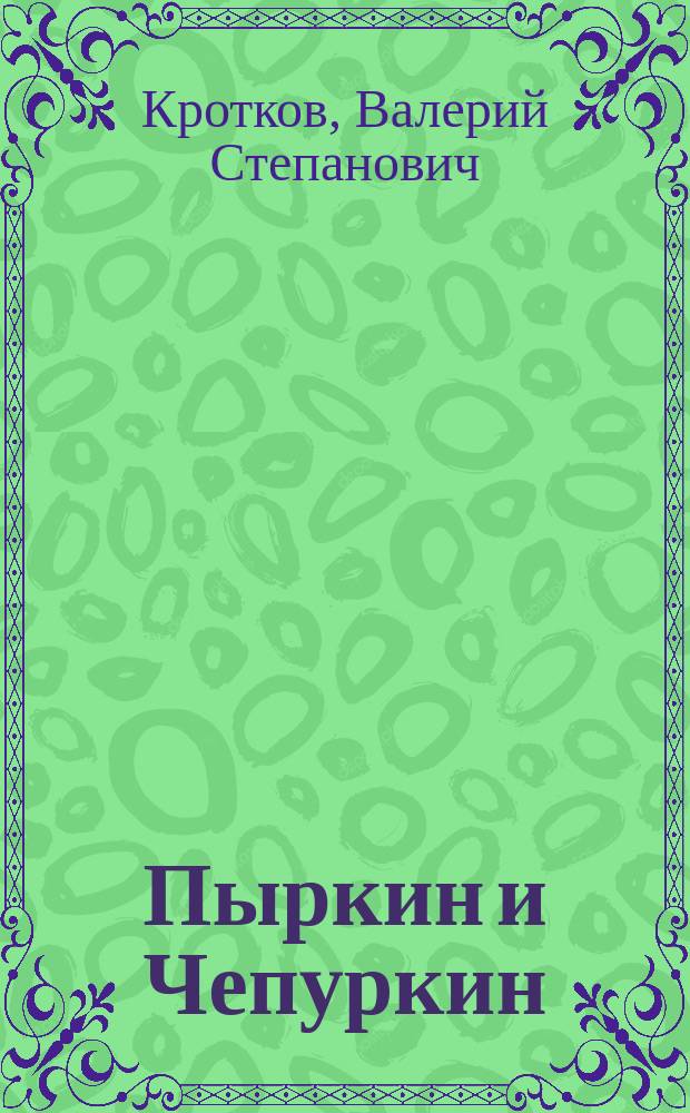 Пыркин и Чепуркин: Из записок провинц. адвоката; Последняя жертва катастрофы: Эскизы с натуры; Во время войны - дома: Из записок провинц. адвоката / Соч. В. Кроткова