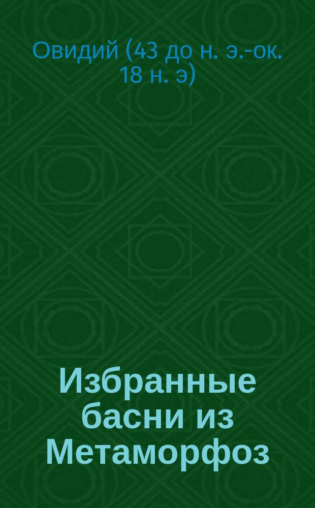 ... Избранные басни из Метаморфоз : Слова, коммент. и пер. 3-й, 10-й и 14-й книг