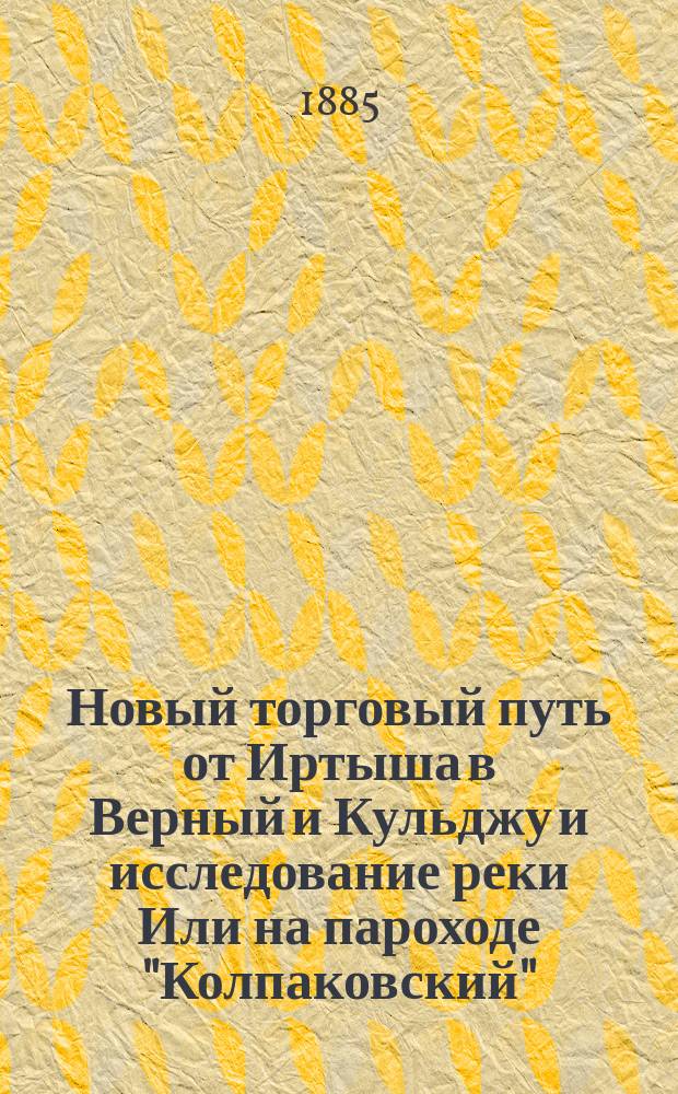 Новый торговый путь от Иртыша в Верный и Кульджу и исследование реки Или на пароходе "Колпаковский"