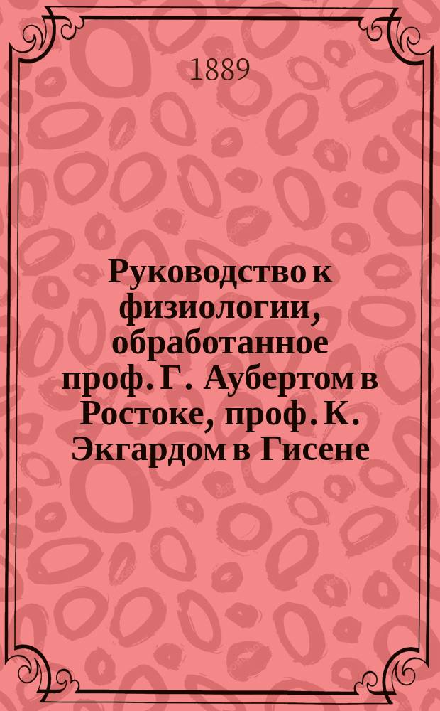 Руководство к физиологии, обработанное проф. Г. Аубертом в Ростоке, проф. К. Экгардом в Гисене, проф. Т.В. Энгельманном в Утрехте... [и др.], изданное д-ром Л. Германном, профессором физиологии в Цюрихском университете : Т. 1-. Т. 2. Ч. 1. 1 : Общая нервная физиология Л. Германна. 2. Специальная нервная физиология З. Майера