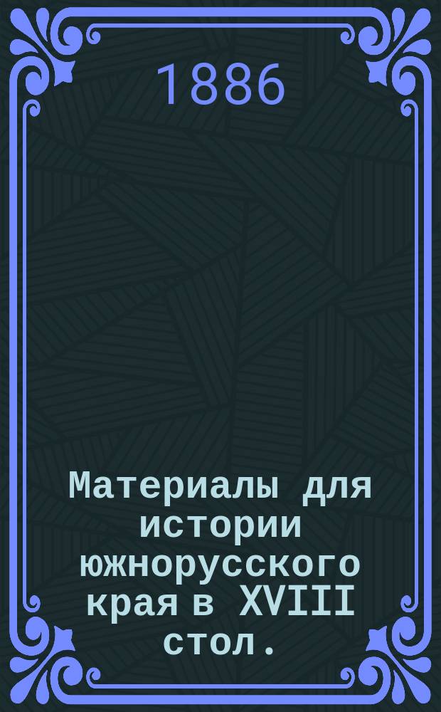 Материалы для истории южнорусского края в XVIII стол. (1715-1774), извлеченные из старых дел Киевского губ. архива А.А. Андреевским, изданные Имп. Одесским обществом истории и древностей