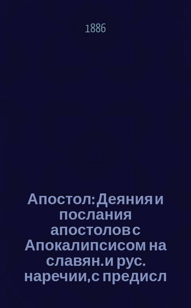 Апостол : Деяния и послания апостолов с Апокалипсисом на славян. и рус. наречии, с предисл. и подроб. объясн. прим. еп. Михаила. Кн. 1 : Деяния апостолов
