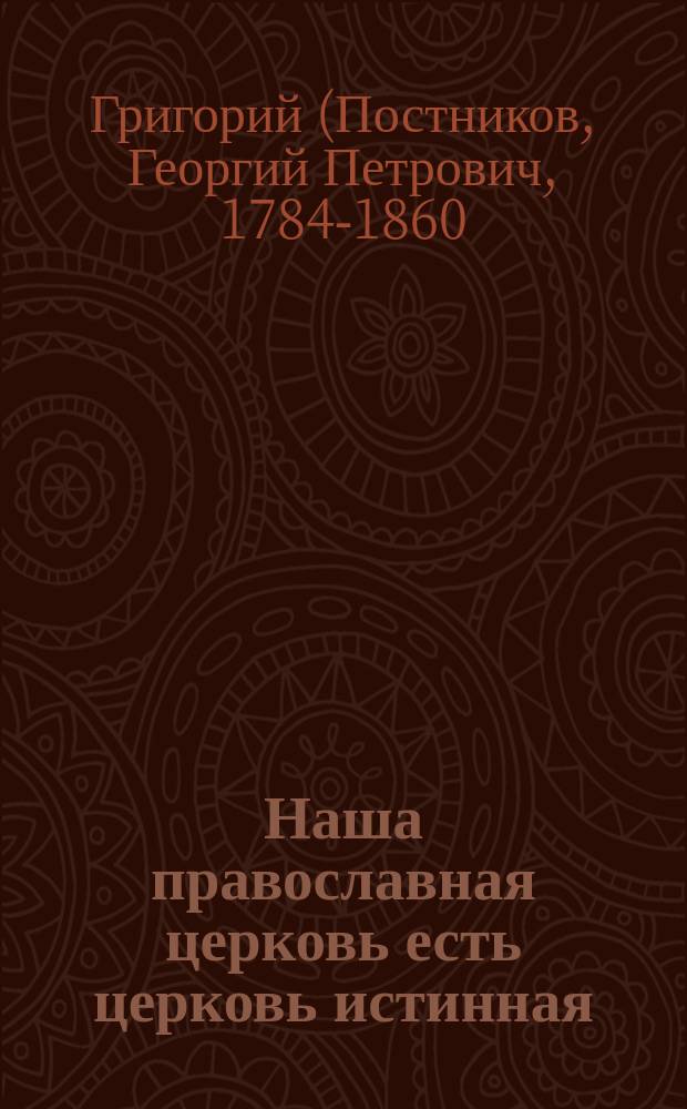 Наша православная церковь есть церковь истинная : Из беседы преосвященнейшего Григория, архиеп. Казанского, впоследствии митр. Новгородского и Санкт-Петербургского при торжестве открытия св. мощей святителя Митрофана Воронежского