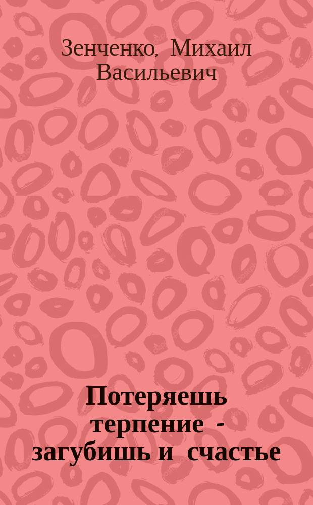 Потеряешь терпение - загубишь и счастье : Рассказ М. З-ко