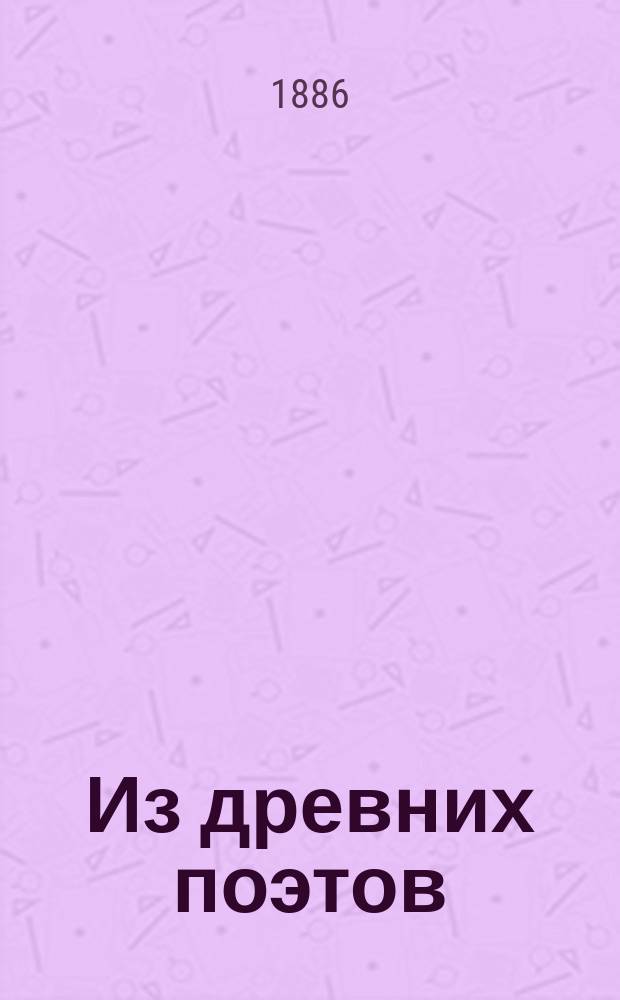 Из древних поэтов : Овидий, Катулл, Гораций, Тибул, Марциал