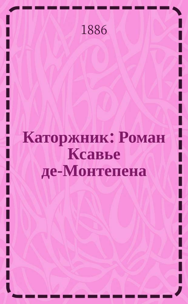Каторжник : Роман Ксавье де-Монтепена