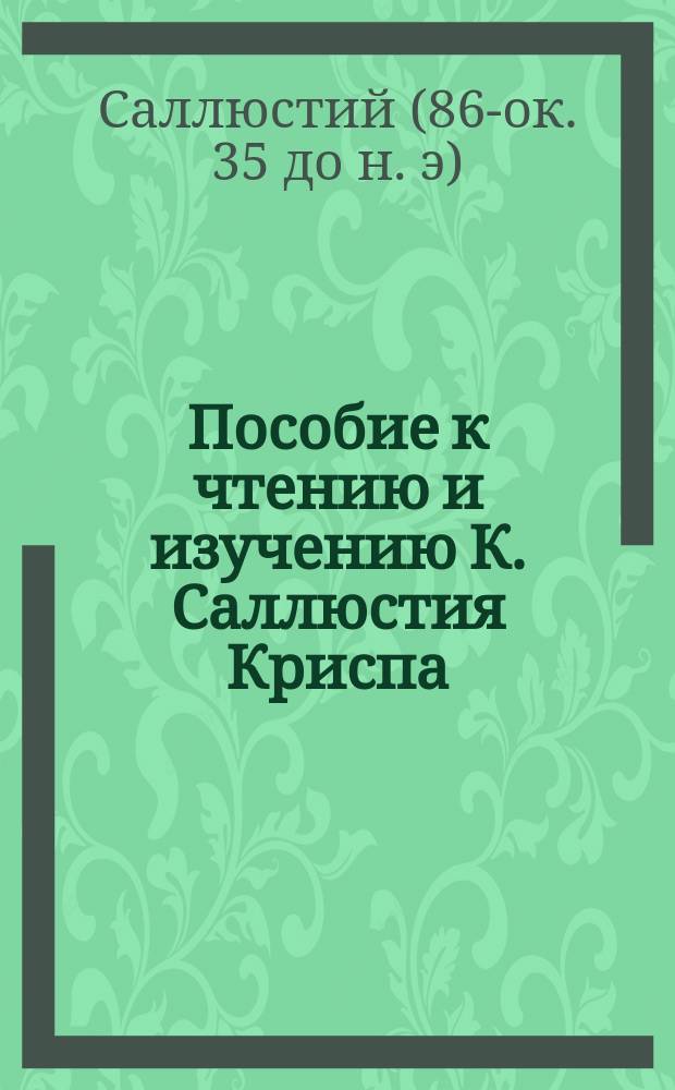Пособие к чтению и изучению К. Саллюстия Криспа : Слова, коммент. и пер. "De conjuratione Catilinae" с прил. биогр. авт