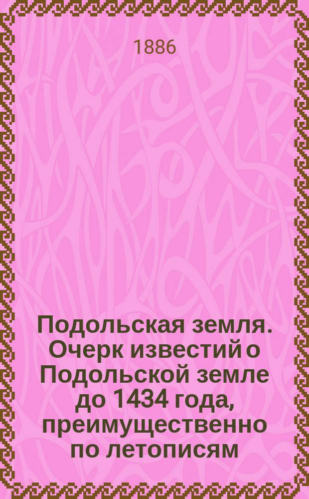 Подольская земля. Очерк известий о Подольской земле до 1434 года, преимущественно по летописям. И. [!Н.] Молчановского. Киев. 1886 : Рец