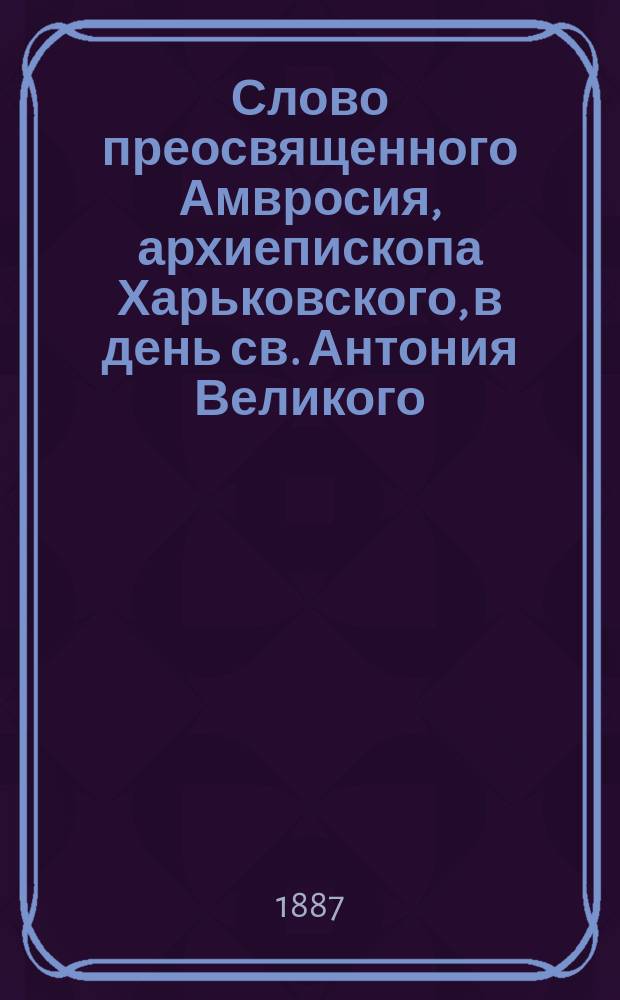 Слово преосвященного Амвросия, архиепископа Харьковского, в день св. Антония Великого : О силе духа