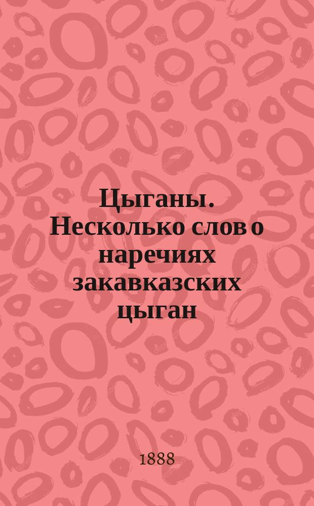 Цыганы. Несколько слов о наречиях закавказских цыган: боша и карачи. К.П. Патканова. Спб., 1887. 8°, с. II + 146 : Рец.