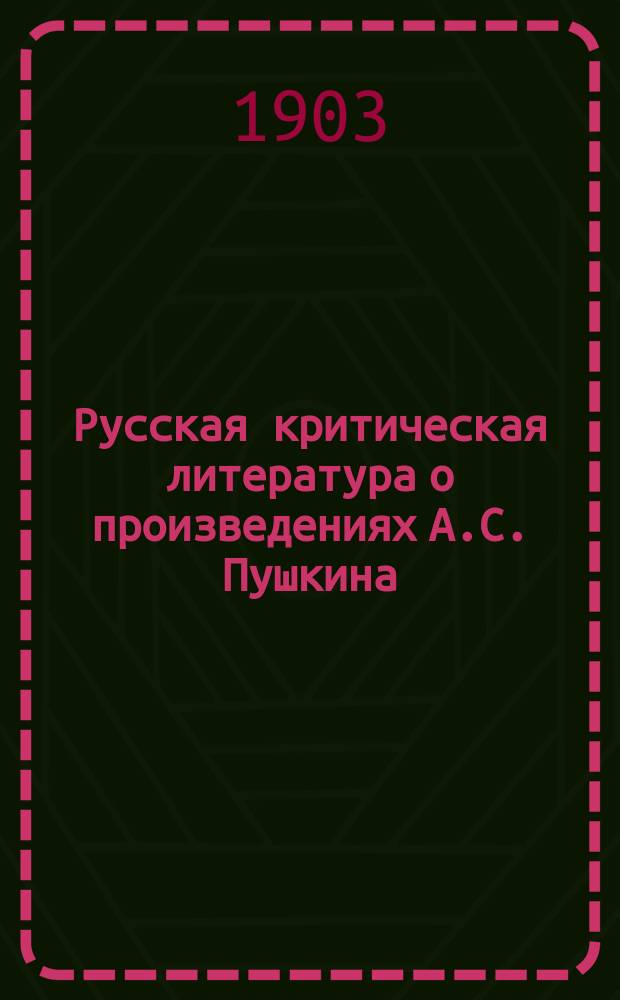 Русская критическая литература о произведениях А.С. Пушкина : Хронол. сб. крит.-библиогр. ст