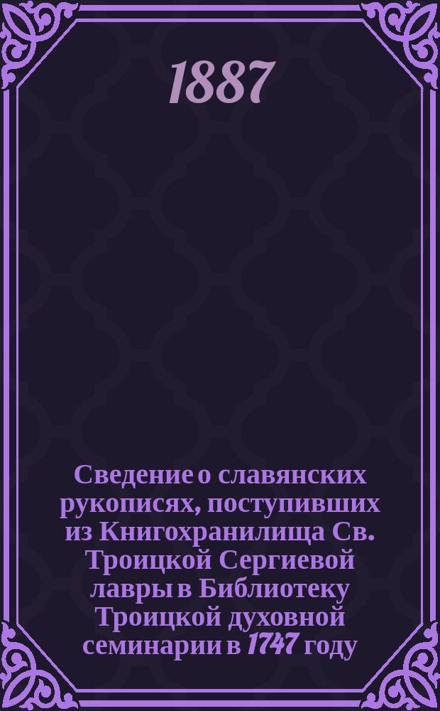 Сведение о славянских рукописях, поступивших из Книгохранилища Св. Троицкой Сергиевой лавры в Библиотеку Троицкой духовной семинарии в 1747 году, (ныне находящихся в Библиотеке Московской духовной академии) : Труд о. наместника Свято-Троицкой Сергиевой лавры архим. Леонида. Вып. 1-. Вып. 2