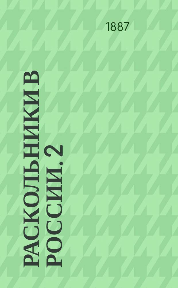 Раскольники в России. [2] : Извлечения из распоряжений по делам о раскольниках при императорах Николае и Александре II, пополненные запискою [П.И.] Мельникова-[Печерского]
