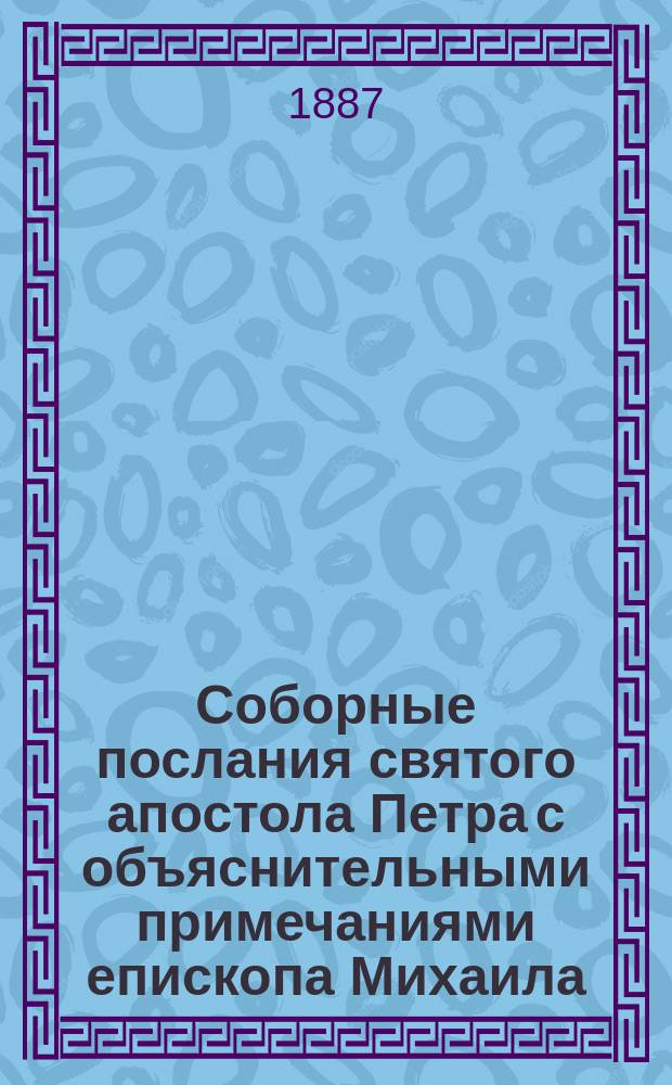 Соборные послания святого апостола Петра с объяснительными примечаниями епископа Михаила