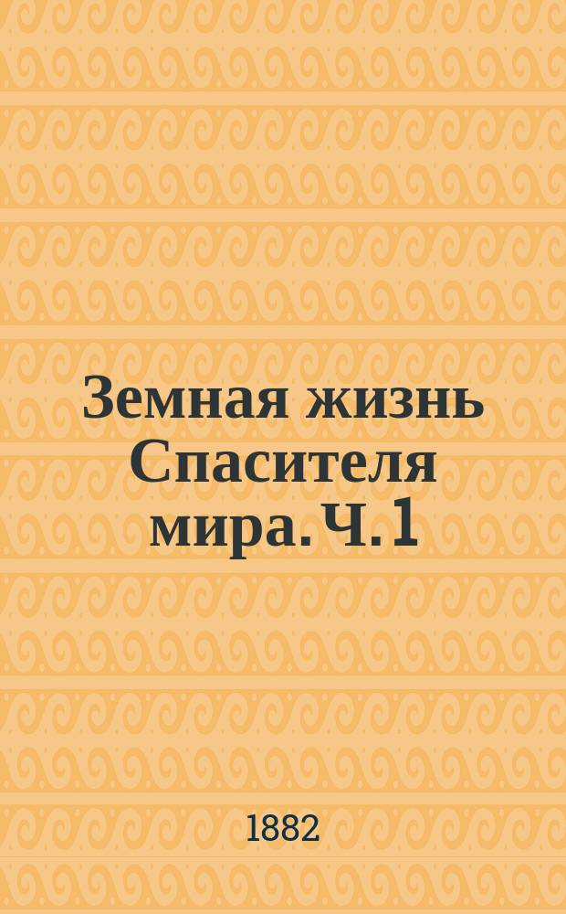 Земная жизнь Спасителя мира. Ч. 1