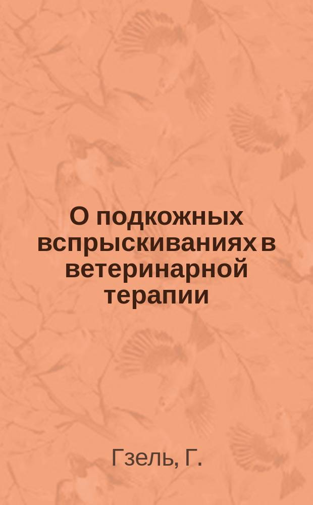 О подкожных вспрыскиваниях в ветеринарной терапии : Пер. с фр