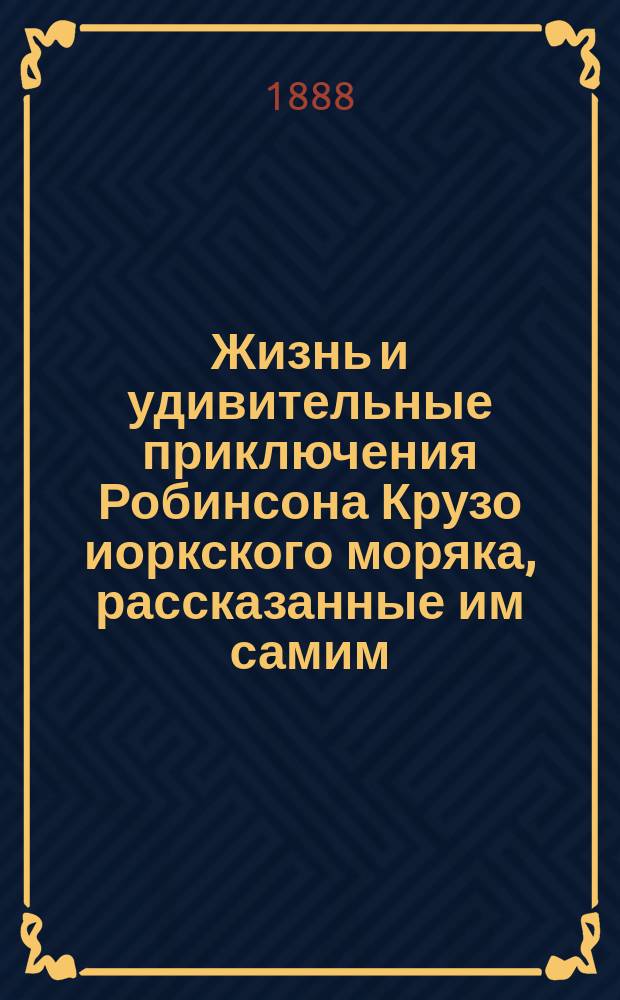 Жизнь и удивительные приключения Робинсона Крузо иоркского моряка, рассказанные им самим. [Ч. 1]