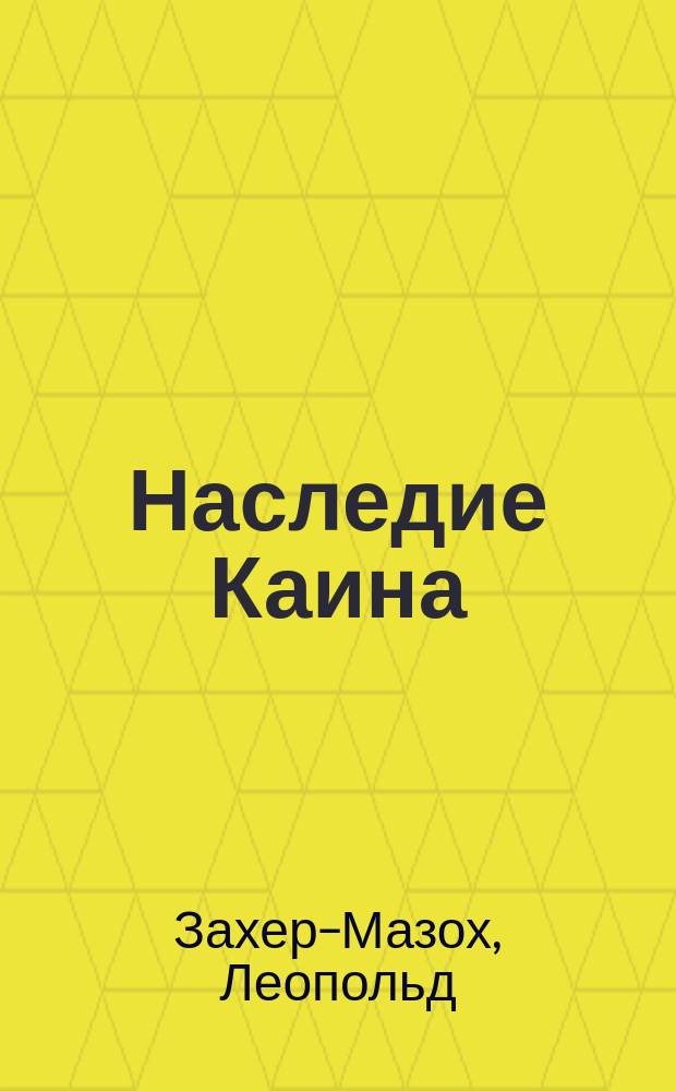 Наследие Каина = (Das Vermachtnis Kains) : Новеллы Захер-Мазоха