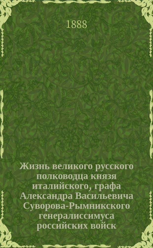 Жизнь великого русского полководца князя италийского, графа Александра Васильевича Суворова-Рымникского генералиссимуса российских войск