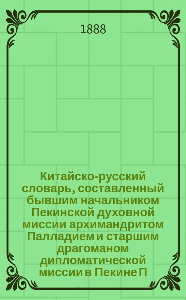 Китайско-русский словарь, составленный бывшим начальником Пекинской духовной миссии архимандритом Палладием и старшим драгоманом дипломатической миссии в Пекине П.С. Поповым : [Т. 1-2]. [Т. 2]