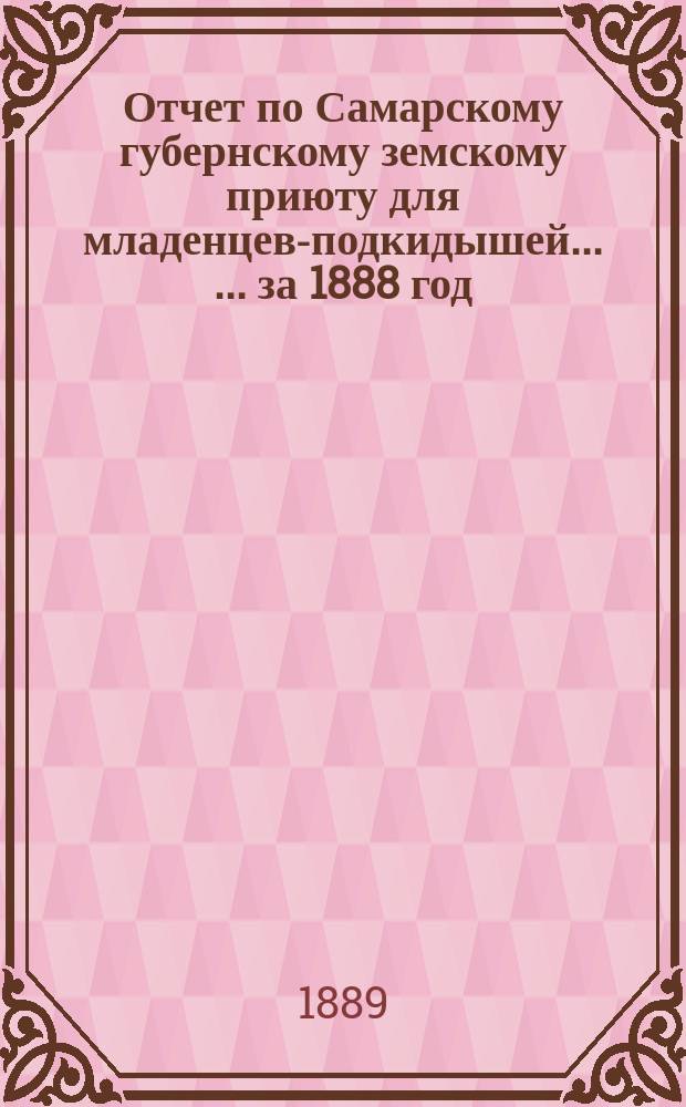 Отчет по Самарскому губернскому земскому приюту для младенцев-подкидышей ... ... за 1888 год