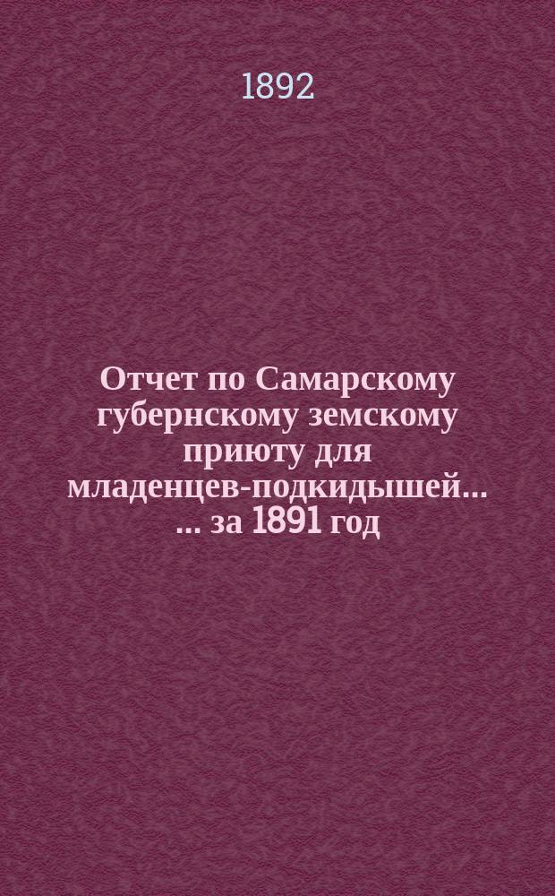 Отчет по Самарскому губернскому земскому приюту для младенцев-подкидышей ... ... за 1891 год