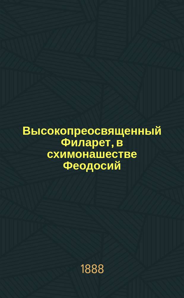 Высокопреосвященный Филарет, в схимонашестве Феодосий (Амфитеатров), митрополит Киевский и Галицкий и его время : С портр. и текстом факс. Т. 3