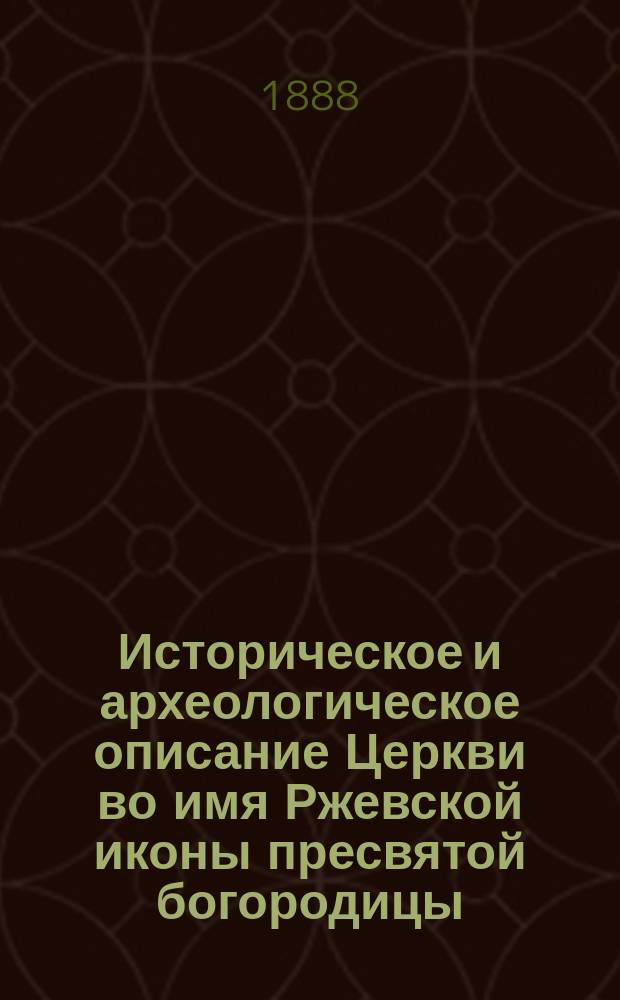 Историческое и археологическое описание Церкви во имя Ржевской иконы пресвятой богородицы, что у Пречистенских ворот в Москве в связи с историческим очерком о явлении Ржевской иконы богоматери в 1539 году