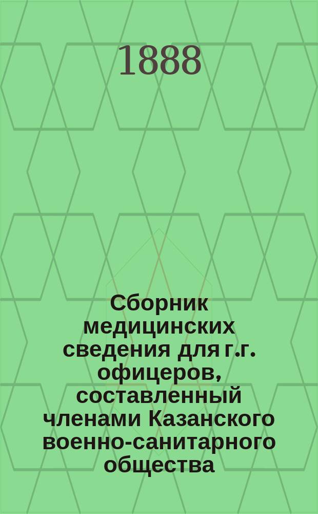 Сборник медицинских сведения для г.г. офицеров, составленный членами Казанского военно-санитарного общества, докторами медицины Щепотьевым и Гебергом, и старшим врачом Рябининым, под редакцией [и с предисл.] председателя Общества доктора медицины В. Лотина