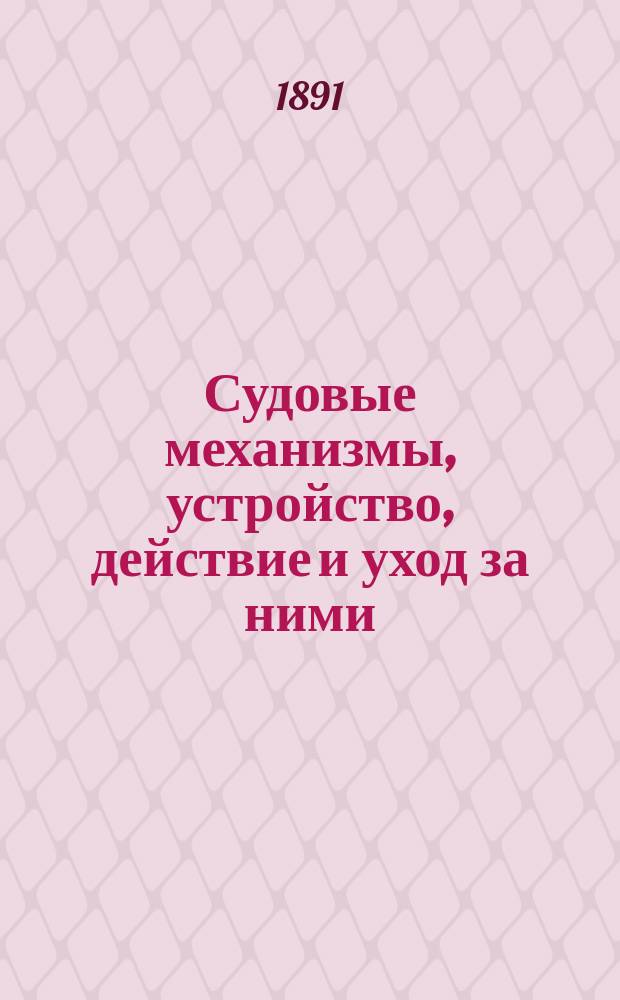 Судовые механизмы, устройство, действие и уход за ними : Настол. и справ. кн. для инженеров, офицеров воен. и коммерч. флотов, студентов высш. учеб. заведений... Пер. с сокр. по поручению Морск. учен. ком. инж.-мех.: Г. Пио-Ульский и К. Бардт. Ч. 2 : Паровые машины