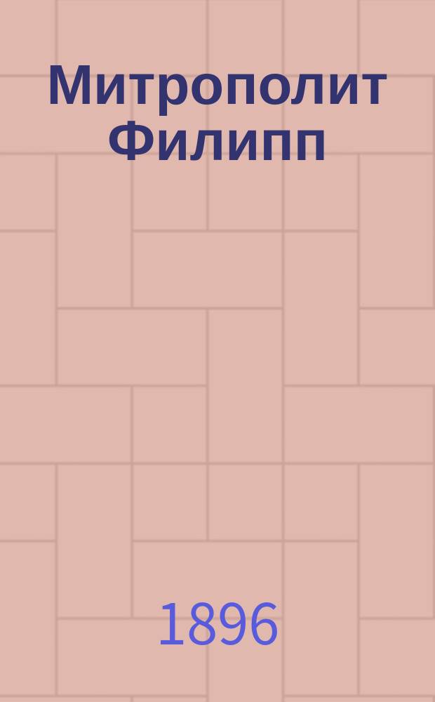 Митрополит Филипп : Биогр. очерк