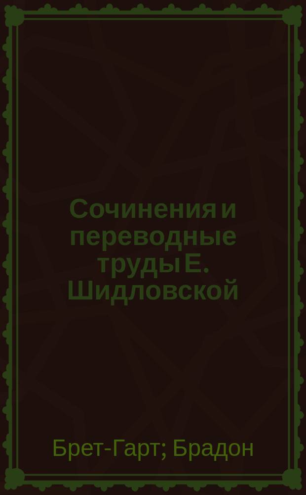 Сочинения и переводные труды Е. Шидловской (псевд.) : Т. 1-4. Т. 3 : [Отжитые печали. Габриэль Конрой : Роман Брет-Гарта. Тайна леди Одлей = (Lady Audley's secret) : Роман Брадон]