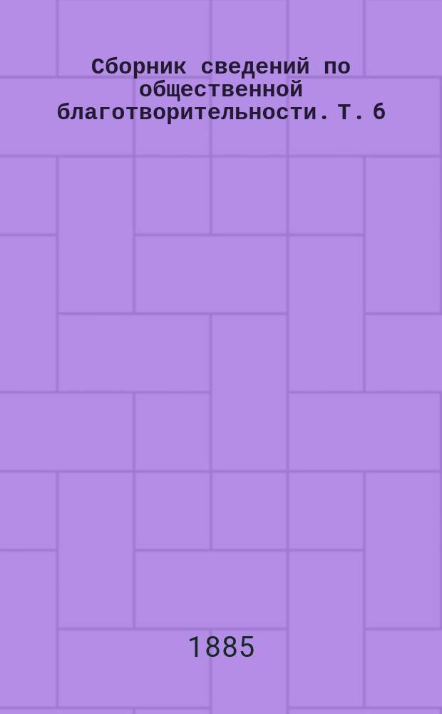 Сборник сведений по общественной благотворительности. Т. 6 : [Призрение малолетних